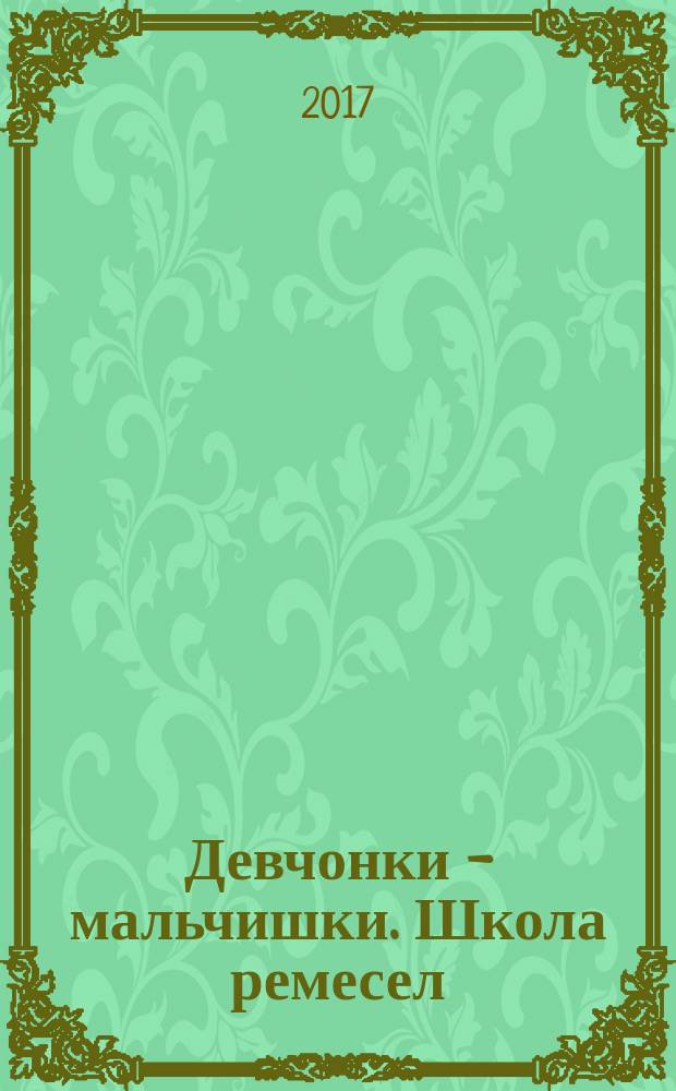 Девчонки - мальчишки. Школа ремесел : ежемесячный журнал для подростков. 2017, № 7 (127)