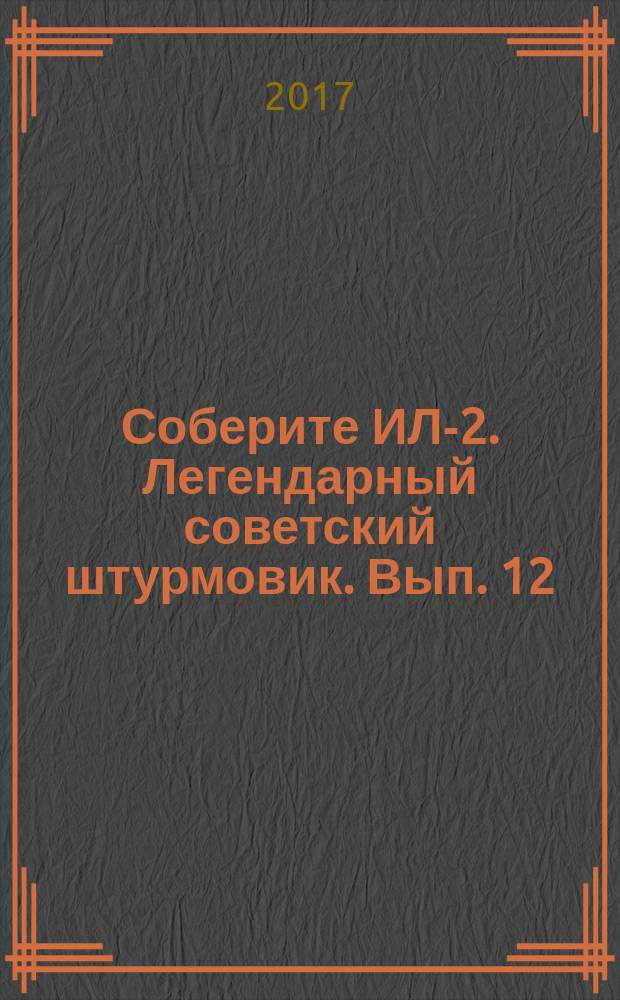 Соберите ИЛ-2. Легендарный советский штурмовик. Вып. 12