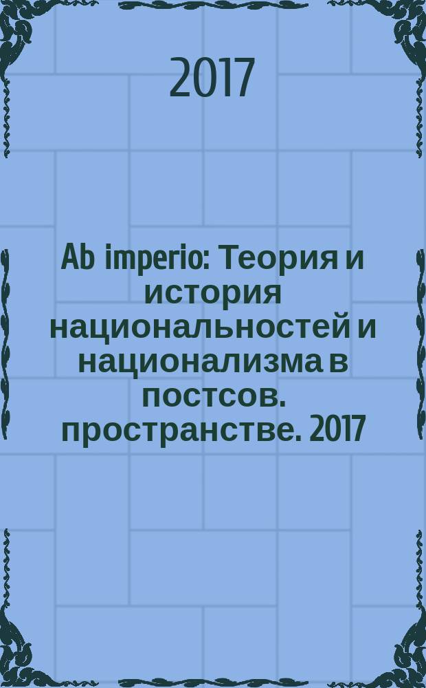 Ab imperio : Теория и история национальностей и национализма в постсов. пространстве. 2017, 2