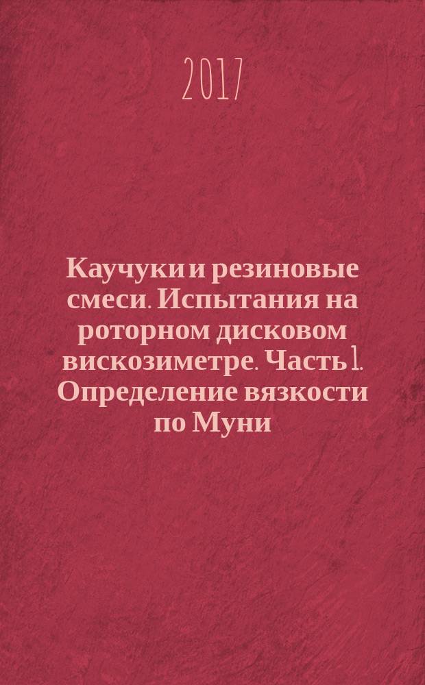 Каучуки и резиновые смеси. Испытания на роторном дисковом вискозиметре. Часть 1. Определение вязкости по Муни : Rubbers and rubber compounds. Tests using a shearing-disc viscometer. Part 1. Determination of Mooney viscosity : национальный стандарт Российской Федерации : издание официальное : утвержден и введен в действие Приказом Федерального агентства по техническому регулированию и метрологии от 18 июля 2017 г. № 702-ст : введен впервые : дата введения 2018-05-01
