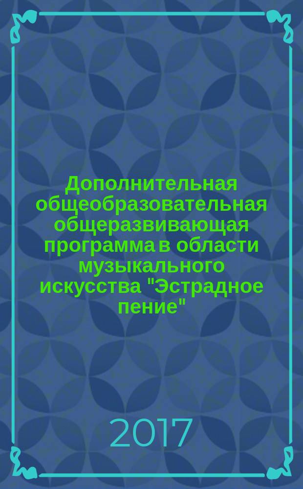 Дополнительная общеобразовательная общеразвивающая программа в области музыкального искусства "Эстрадное пение" : срок реализации - 5 лет, возраст учащихся 9-12 лет : 18+
