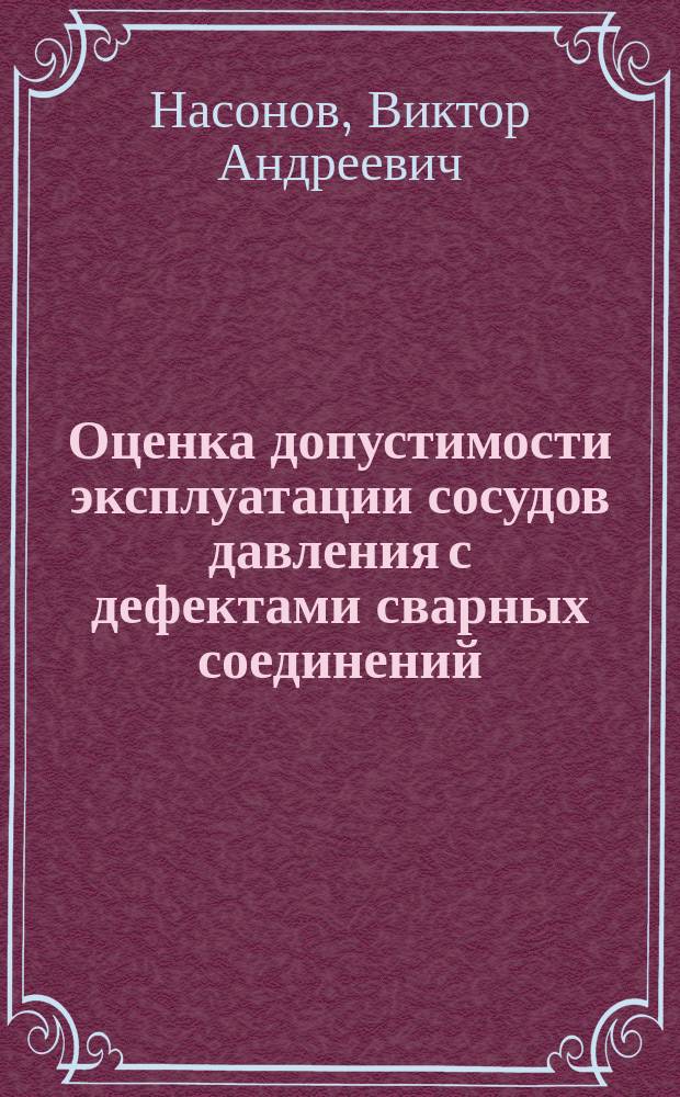 Оценка допустимости эксплуатации сосудов давления с дефектами сварных соединений : автореферат диссертации на соискание ученой степени кандидата технических наук : специальность 05.02.10 <Сварка, родственные процессы и технологии>