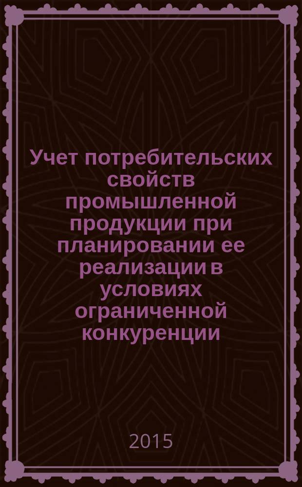 Учет потребительских свойств промышленной продукции при планировании ее реализации в условиях ограниченной конкуренции : автореферат диссертации на соискание ученой степени кандидата экономических наук : специальность 08.00.05 <Экономика и управление народным хозяйством>
