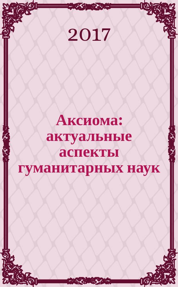 Аксиома: актуальные аспекты гуманитарных наук : международный научно-практический журнал. 2017, № 3 (7)