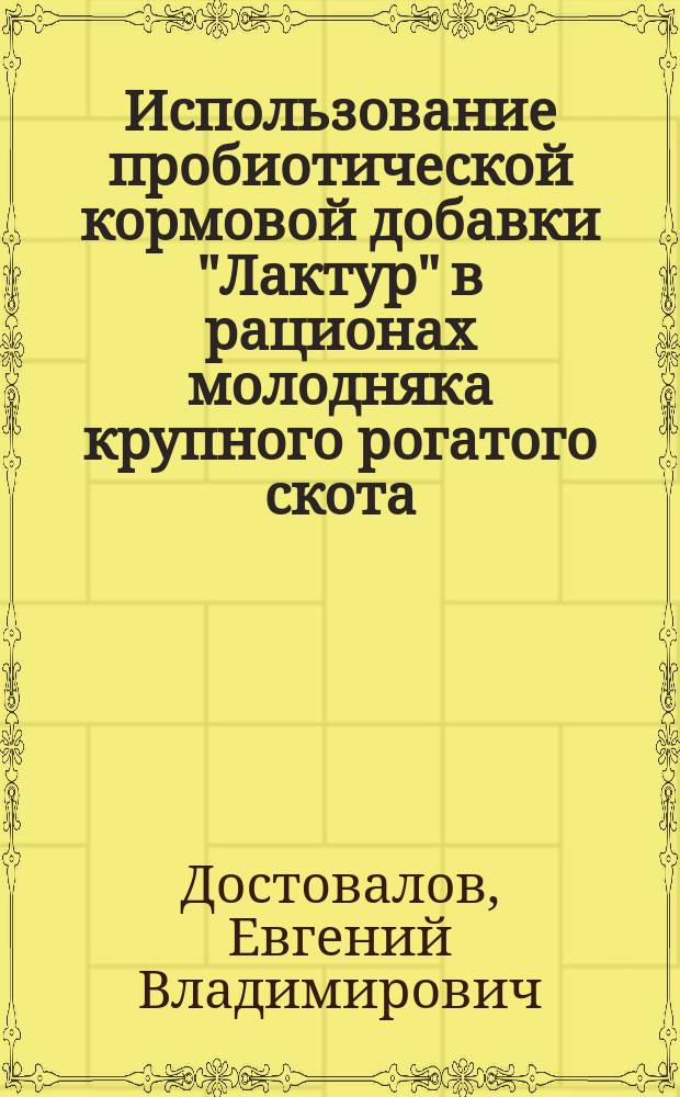 Использование пробиотической кормовой добавки "Лактур" в рационах молодняка крупного рогатого скота : автореферат диссертации на соискание ученой степени кандидата сельскохозяйственных наук : специальность 06.02.08 <Кормопроизводство, кормление сельскохозяйственных животных и технология кормов>