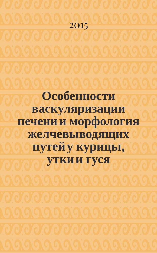 Особенности васкуляризации печени и морфология желчевыводящих путей у курицы, утки и гуся : автореферат диссертации на соискание ученой степени кандидата ветеринарных наук : специальность 06.02.01 <Диагностика болезней и терапия животных, патология, онкология и морфология животных>