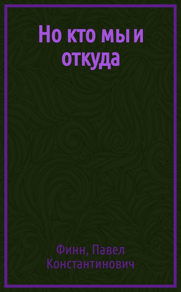 Но кто мы и откуда : ненаписанный роман