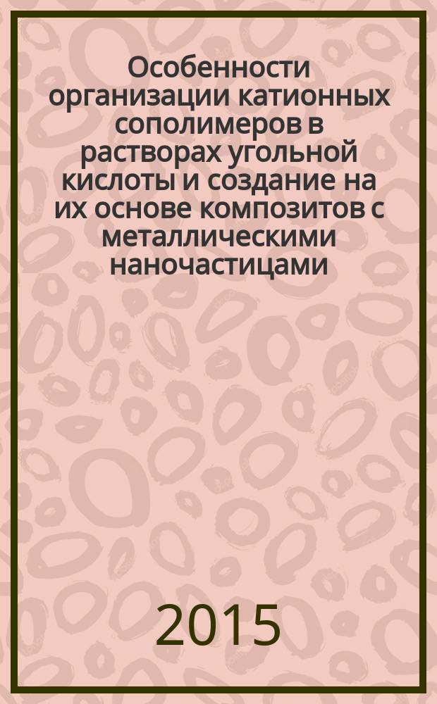 Особенности организации катионных сополимеров в растворах угольной кислоты и создание на их основе композитов с металлическими наночастицами : автореферат диссертации на соискание ученой степени кандидата физико-математических наук : специальность 02.00.06 <Высокомолекулярные соединения>