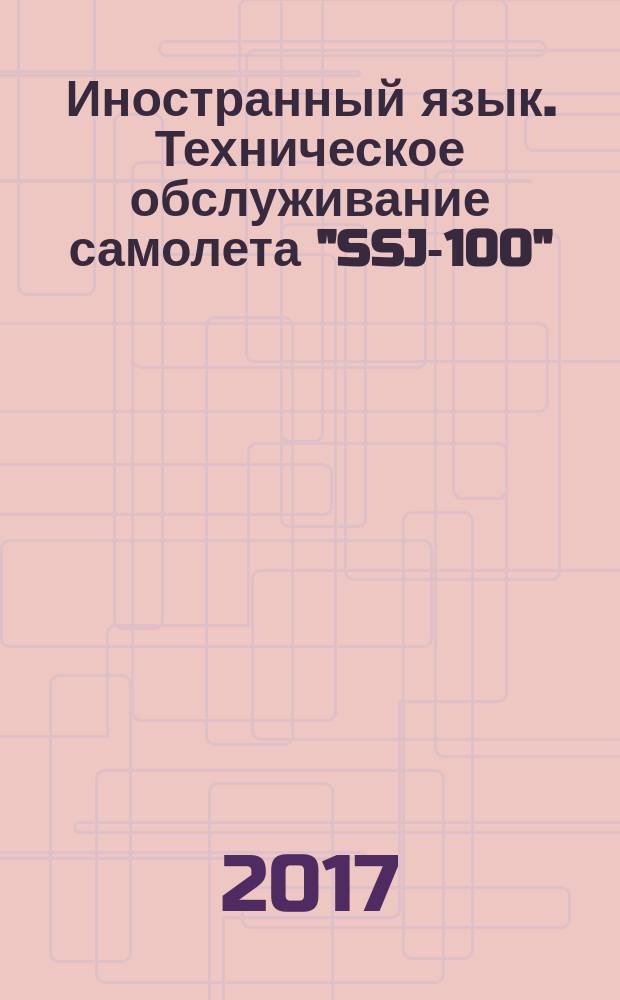 Иностранный язык. Техническое обслуживание самолета "SSJ-100" : учебно-методическое пособие по английскому языку : для студентов II курса направления 25.03.01 очной формы обучения