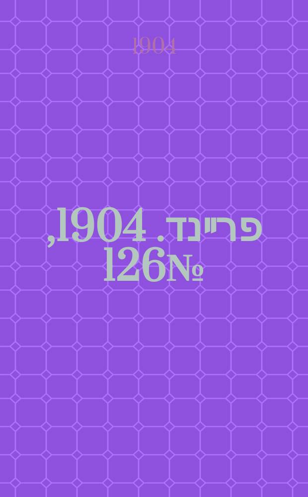 דער פרײנד. 1904, № 126 (3 (16) июня)