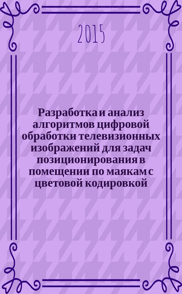 Разработка и анализ алгоритмов цифровой обработки телевизионных изображений для задач позиционирования в помещении по маякам с цветовой кодировкой : автореферат диссертации на соискание ученой степени кандидата технических наук : специальность 05.12.04 <Радиотехника, в том числе системы и устройства телевидения>