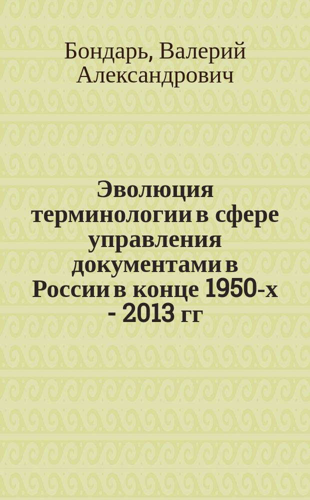 Эволюция терминологии в сфере управления документами в России в конце 1950-х - 2013 гг. : автореферат диссертации на соискание ученой степени кандидата исторических наук : специальность 05.25.02 <Документалистика, документоведение, архивоведение>