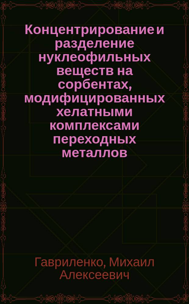 Концентрирование и разделение нуклеофильных веществ на сорбентах, модифицированных хелатными комплексами переходных металлов : автореферат диссертации на соискание ученой степени доктора химических наук : специальность 02.00.02 <Аналитическая химия> : специальность 02.00.04 <Физическая химия>