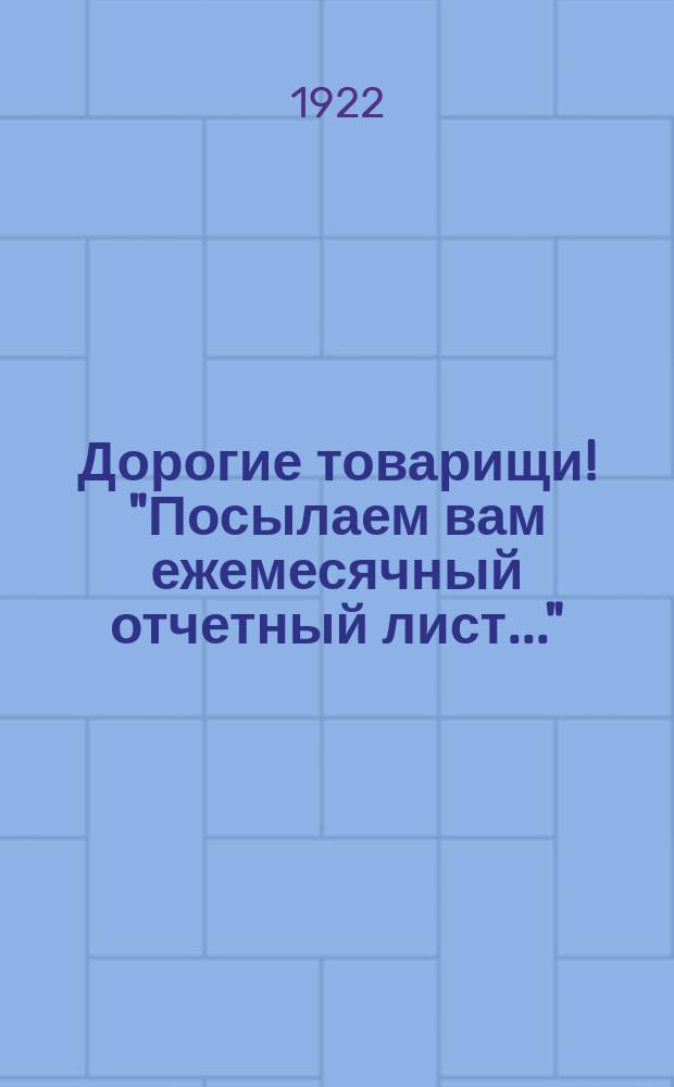 Дорогие товарищи! "Посылаем вам ежемесячный отчетный лист..." : листовка