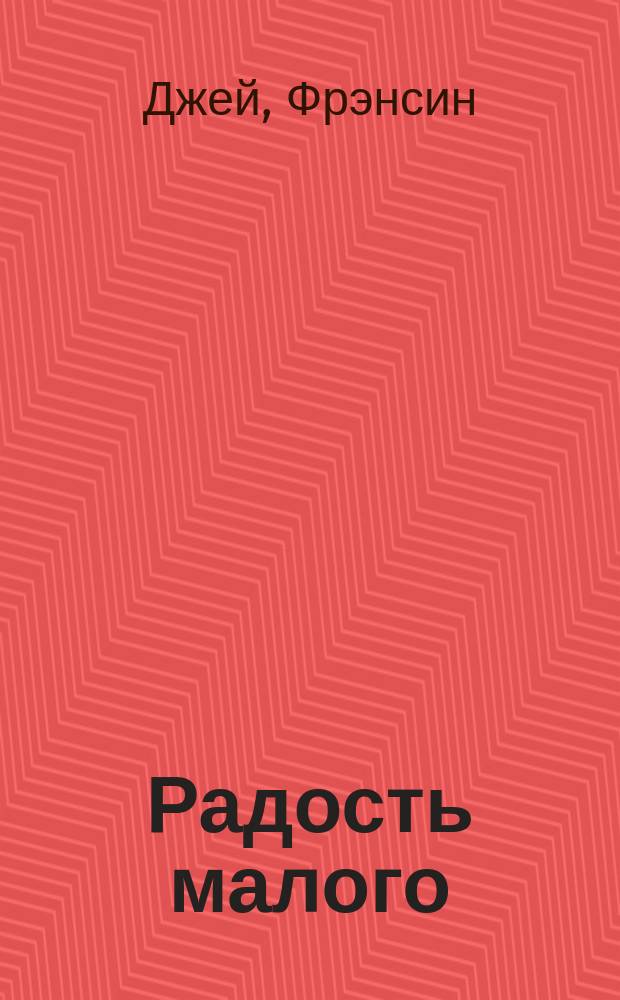 Радость малого : как избавиться от хлама, привести себя в порядок и начать жить