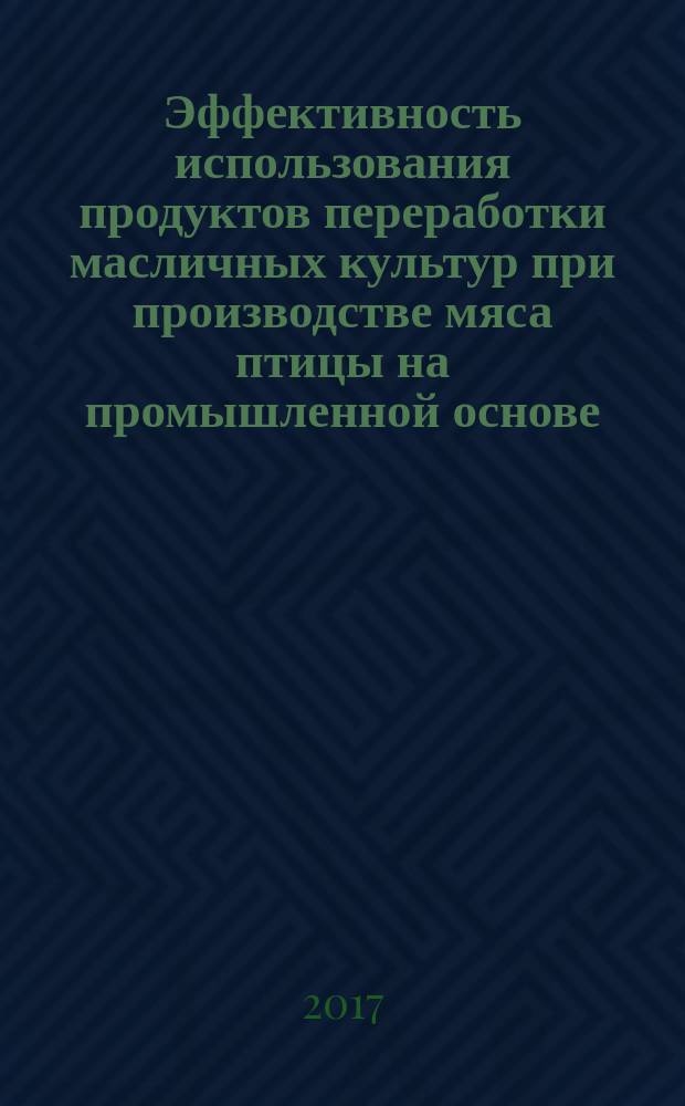 Эффективность использования продуктов переработки масличных культур при производстве мяса птицы на промышленной основе : монография