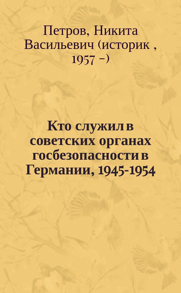 Кто служил в советских органах госбезопасности в Германии, 1945-1954 : справочник
