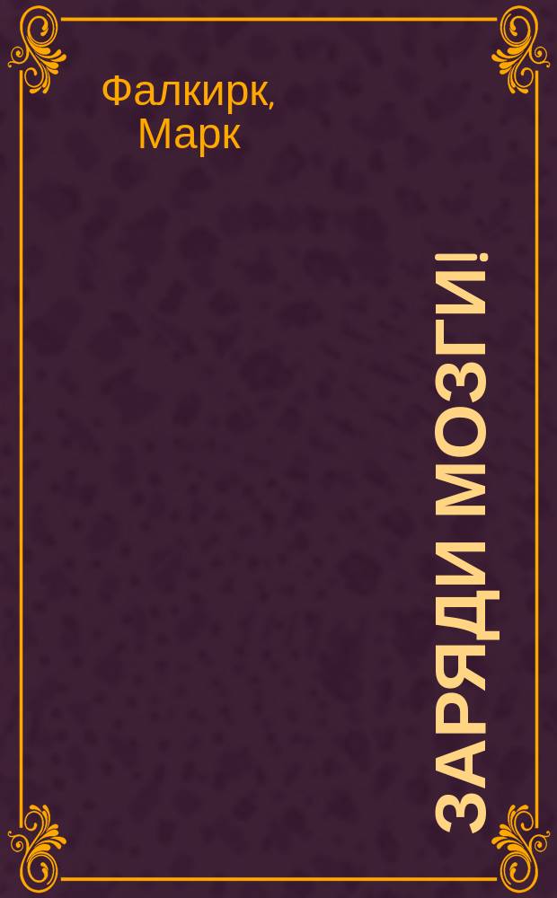 Заряди мозги! : более 1000 фактов, афоризмов, загадок, головоломок на каждый день