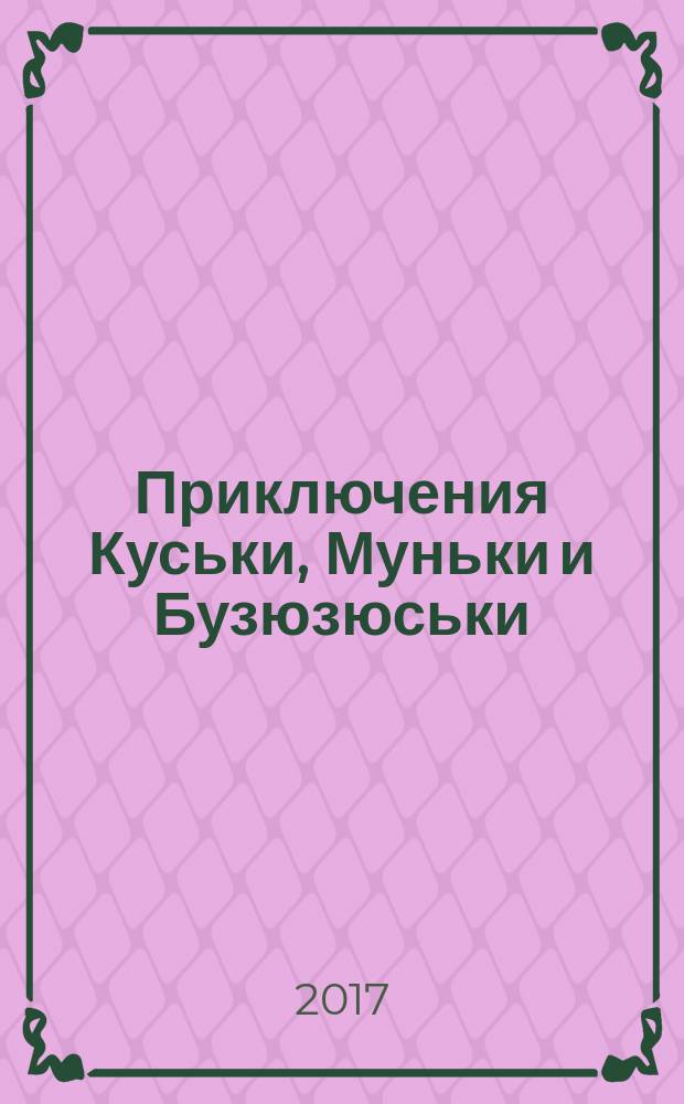 Приключения Куськи, Муньки и Бузюзюськи : книга, написанная ребёнком : для дошкольного возраста
