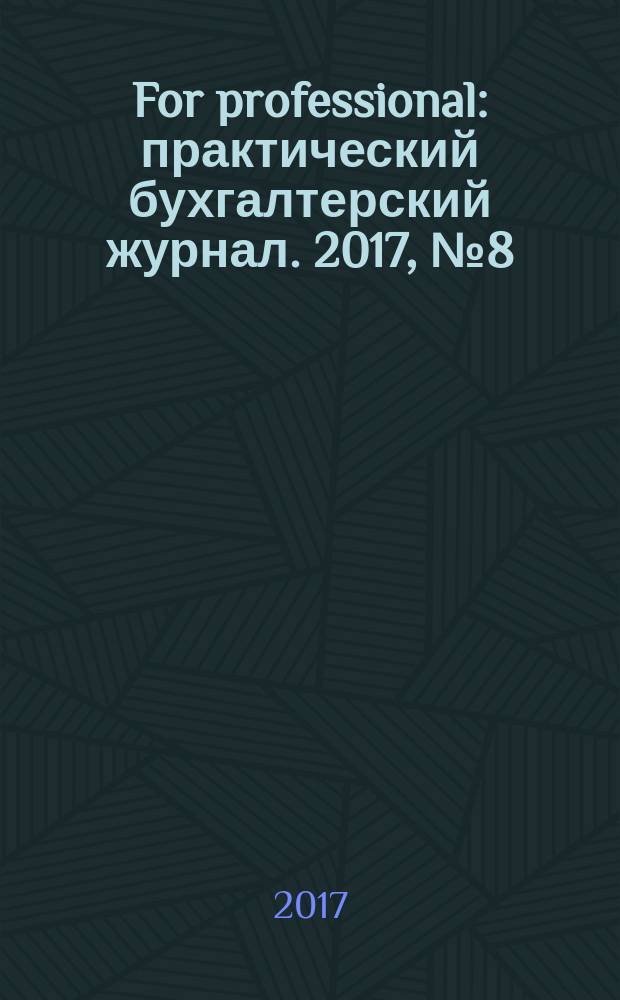 For professional : практический бухгалтерский журнал. 2017, № 8 (84)