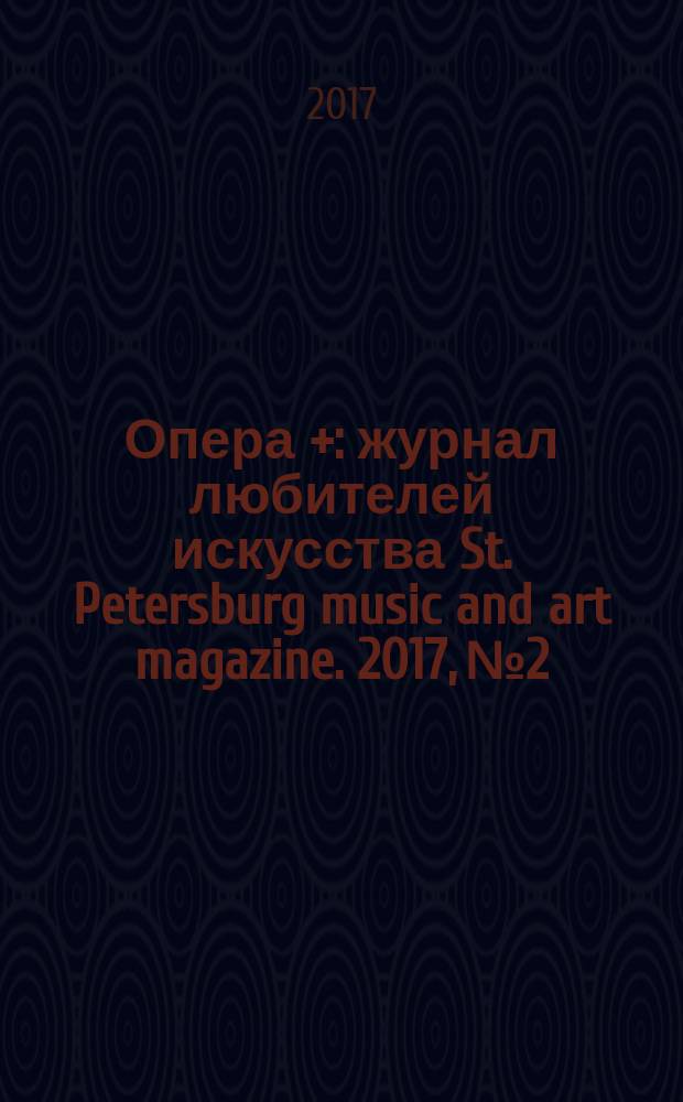 Опера + : журнал любителей искусства St. Petersburg music and art magazine. 2017, № 2