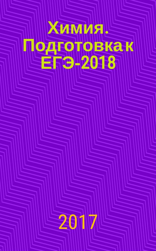 Химия. Подготовка к ЕГЭ-2018 : 30 тренировочных вариантов по демоверсии 2018 года : учебно-методическое пособие