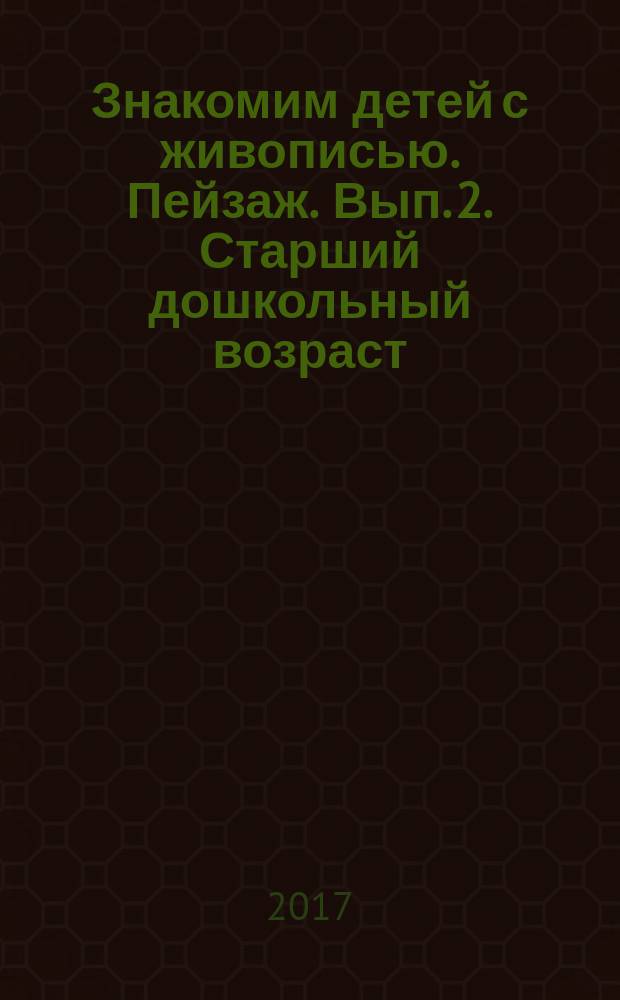 Знакомим детей с живописью. Пейзаж. Вып. 2. Старший дошкольный возраст (5-7 лет) : учебно-наглядное пособие : 0+