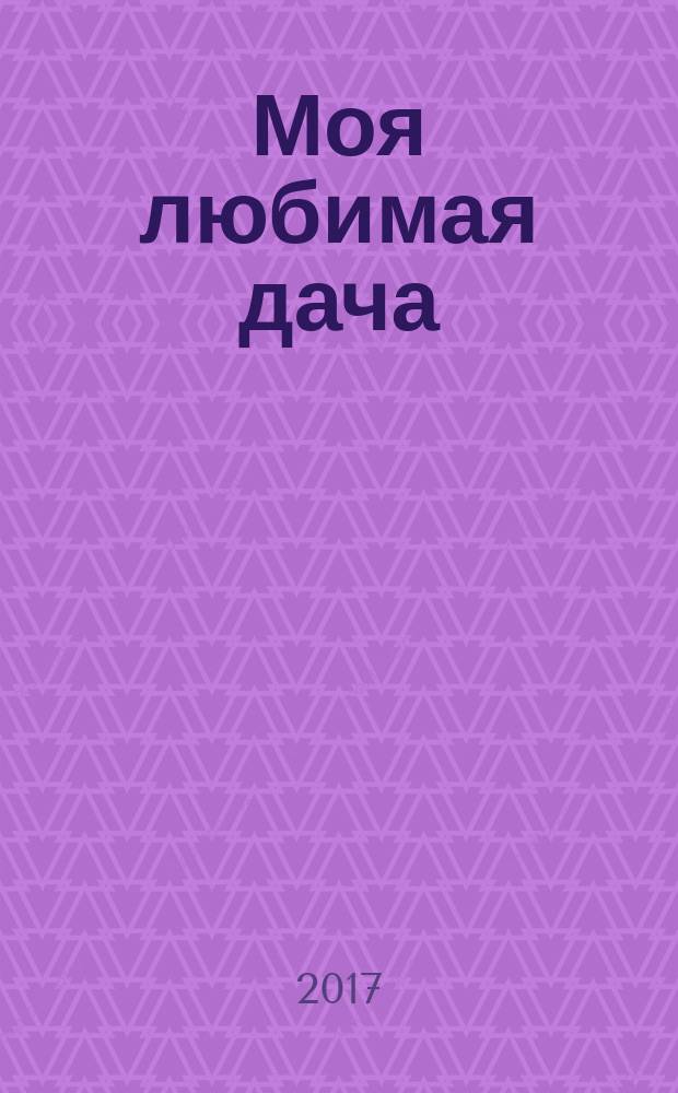 Моя любимая дача : советы наших читателей. 2017, № 11 (103)