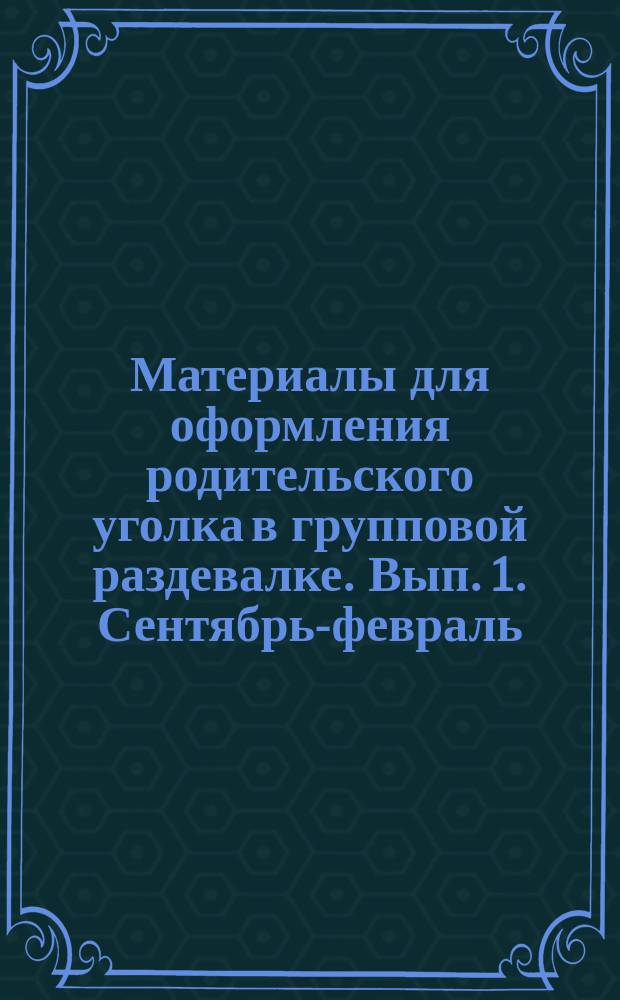 Материалы для оформления родительского уголка в групповой раздевалке. Вып. 1. Сентябрь-февраль : средняя группа