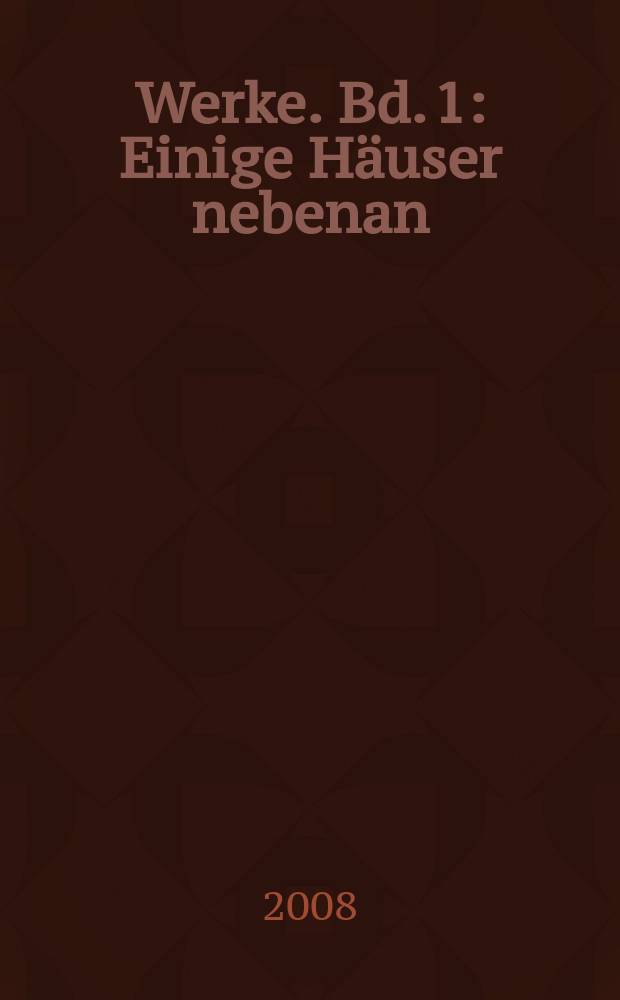 Werke. Bd. 1 : Einige Häuser nebenan ; Papierrosen ; Der andere Tag