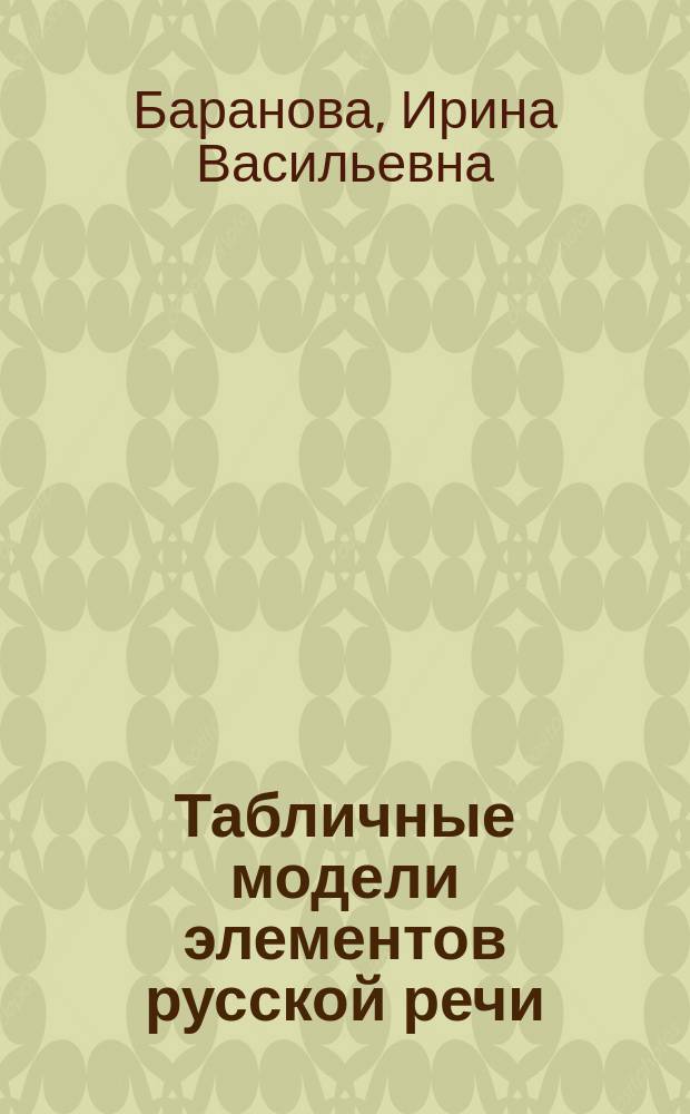 Табличные модели элементов русской речи : к учебному комплексу Русский язык : периодическая система элементов русской речи : путь познания : полный учебный курс