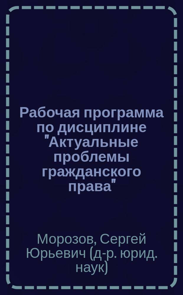 Рабочая программа по дисциплине "Актуальные проблемы гражданского права" : учебно- методический комплекс : для студентов и слушателей юридического факультета