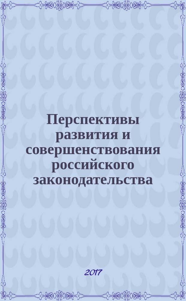Перспективы развития и совершенствования российского законодательства : материалы научно-практического круглого стола, посвященного Дню России, г. Белгород, 9 июня 2017 года