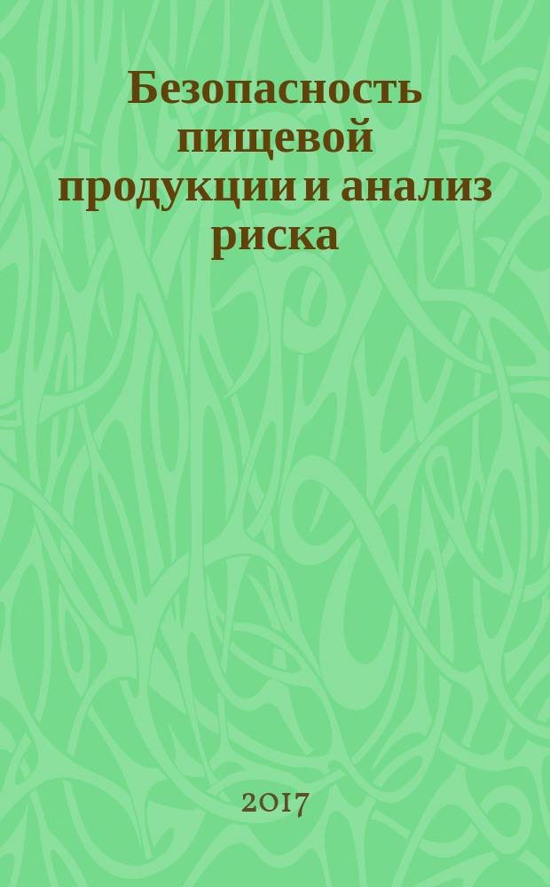 Безопасность пищевой продукции и анализ риска = Food safety and risk analysis : материалы международной конференции при поддержке Правительства Российской Федерации (Сочи, 18-19 мая 2017)