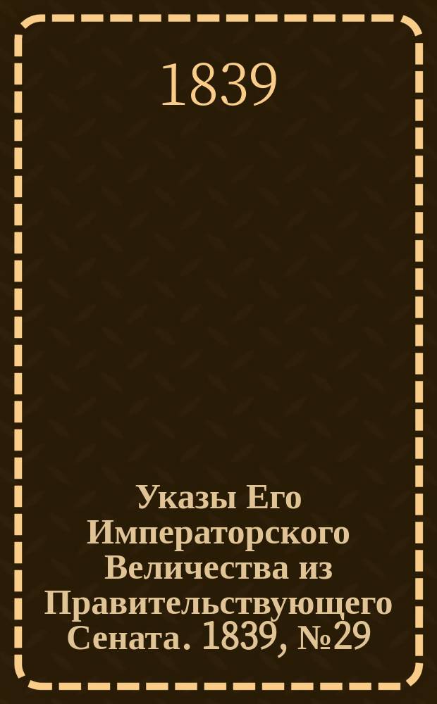 [Указы Его Императорского Величества из Правительствующего Сената. 1839, № 29 (11 апр.)