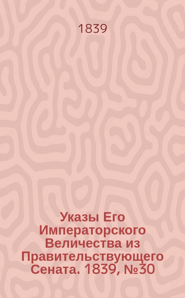 [Указы Его Императорского Величества из Правительствующего Сената. 1839, № 30 (14 апр.)