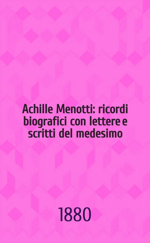 Achille Menotti : ricordi biografici con lettere e scritti del medesimo = Акилле Менотти