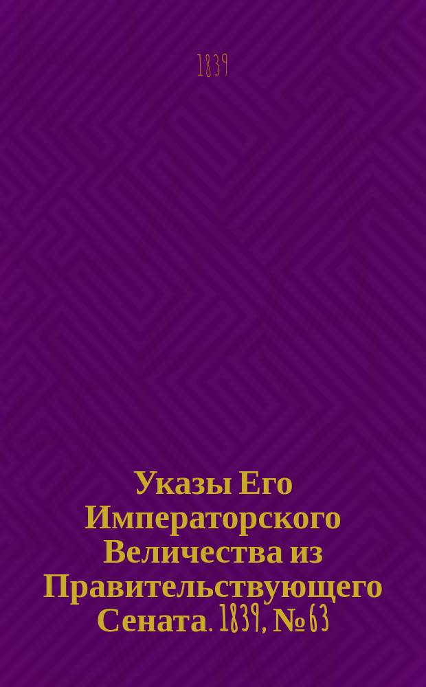 [Указы Его Императорского Величества из Правительствующего Сената. 1839, № 63 (8 авг.)
