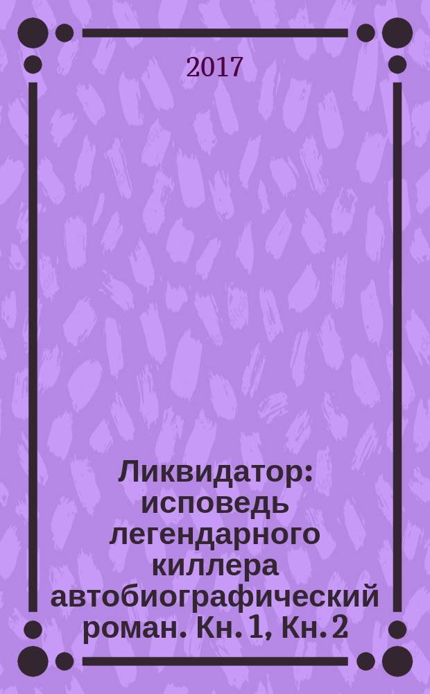 Ликвидатор : исповедь легендарного киллера [автобиографический роман]. Кн. 1, Кн. 2