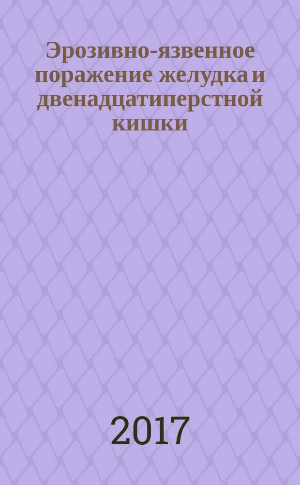 Эрозивно-язвенное поражение желудка и двенадцатиперстной кишки : учебно-методическое пособие : для ординаторов, интернов, студентов старших курсов медицинских вузов