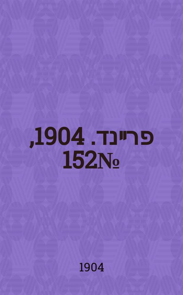 דער פרײנד. 1904, № 152 (4 (17) июля)
