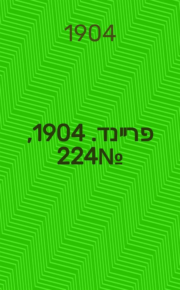 דער פרײנד. 1904, № 224 (5 (18) окт.)