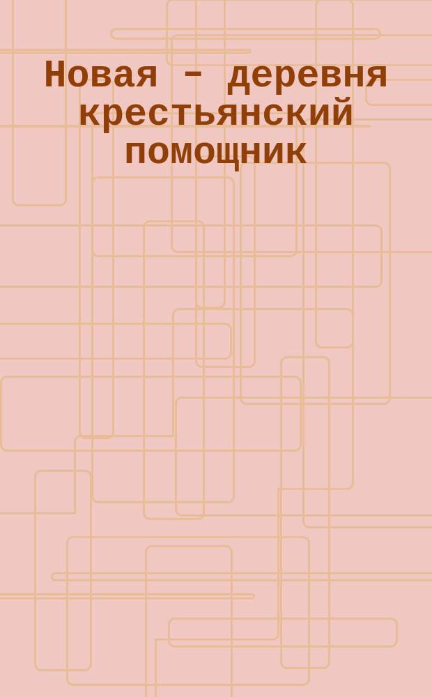 Новая - деревня крестьянский помощник : Крестьяне! Об'единяйтесь в коллективы для выгодного и правильного ведения вашего хозяйства при помощи трактора ... : плакат