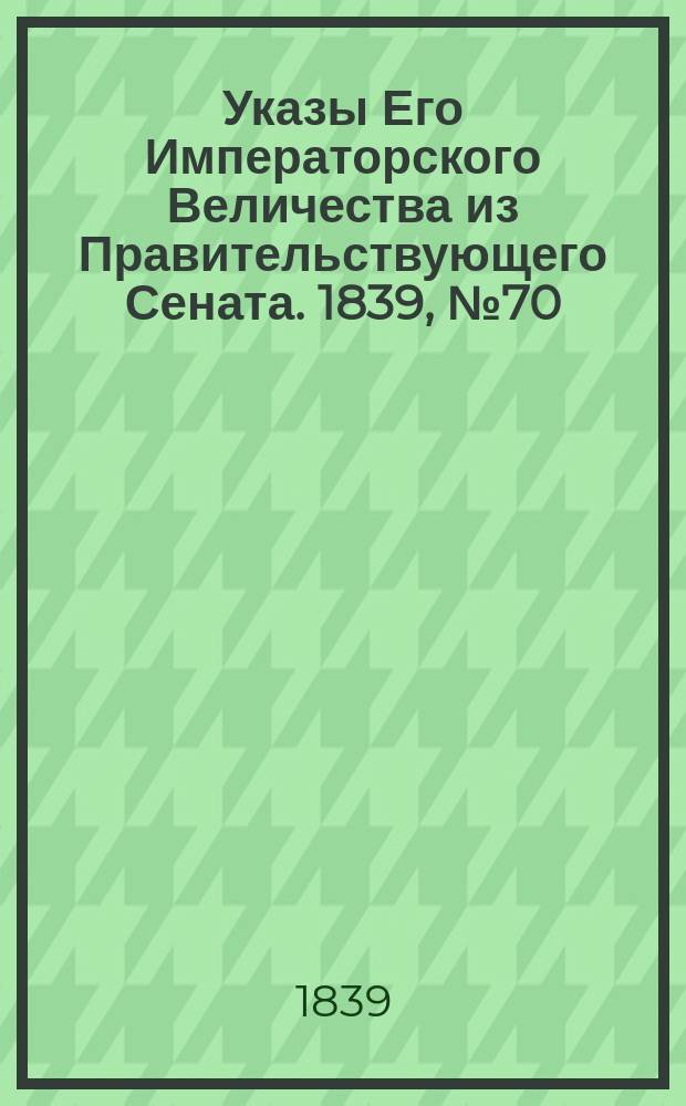 [Указы Его Императорского Величества из Правительствующего Сената. 1839, № 70/72 (8 сент.)