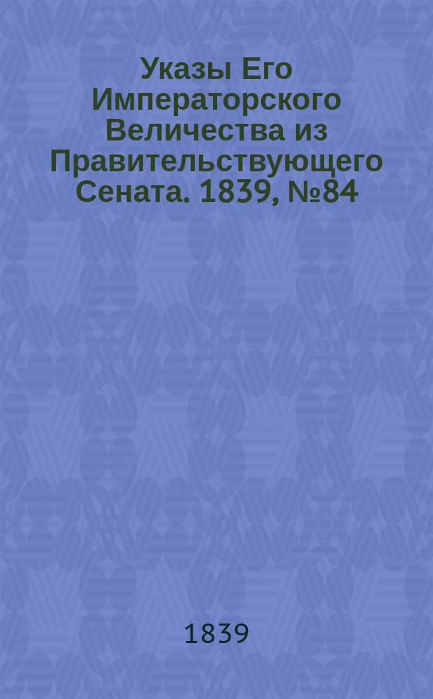 [Указы Его Императорского Величества из Правительствующего Сената. 1839, № 84 (20 окт.)