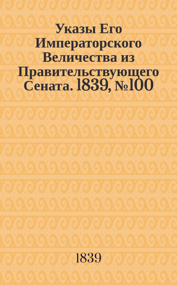 [Указы Его Императорского Величества из Правительствующего Сената. 1839, № 100 (15 дек.)