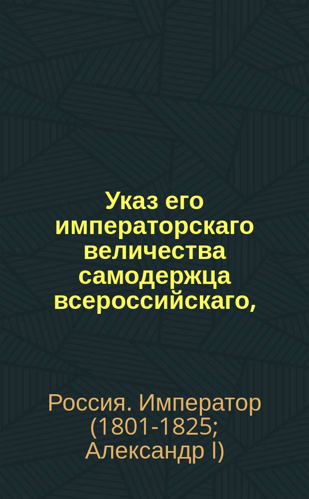 Указ его императорскаго величества самодержца всероссийскаго, : О восстановлении разных присутственных мест и о штатном положении Санктпетербургской и Московской губерний