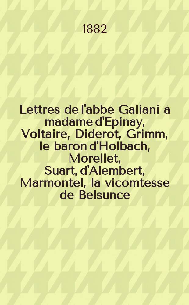 Lettres de l'abbé Galiani à madame d'Epinay, Voltaire, Diderot, Grimm, le baron d'Holbach, Morellet, Suart, d'Alembert, Marmontel, la vicomtesse de Belsunce, etc. : publiées d'après les éditions originales augmentées de variantes, de nombreuses notes et d'un index avec notice biographique = Письма аббата Галиани мадам д'Эпинэ