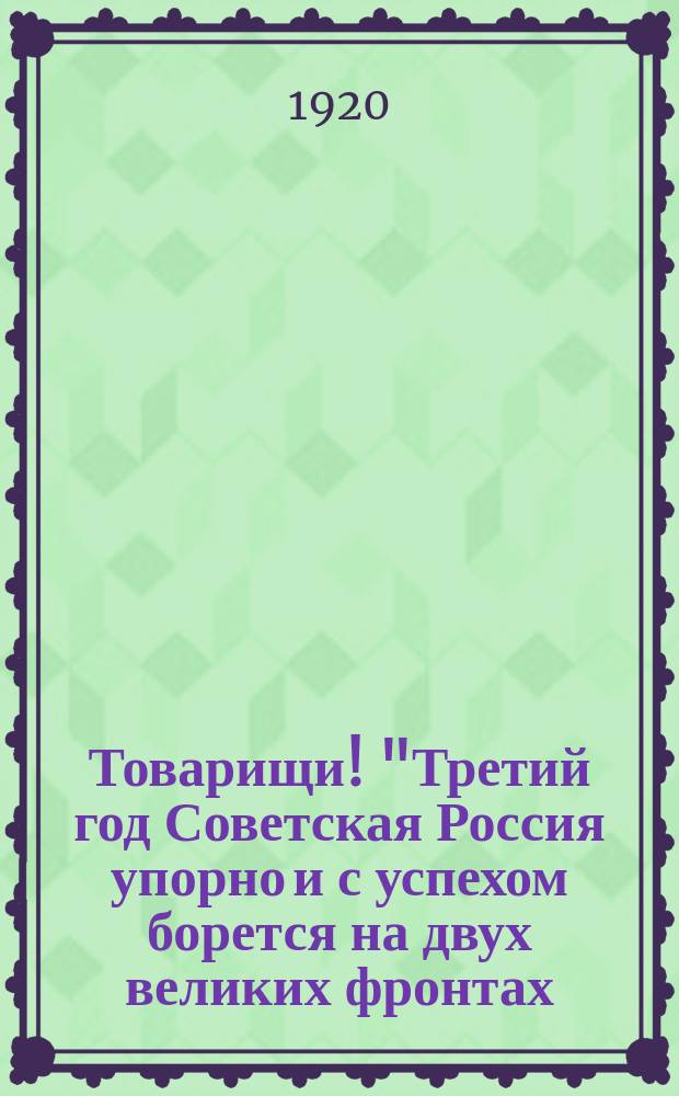Товарищи! "Третий год Советская Россия упорно и с успехом борется на двух великих фронтах..." : листовка