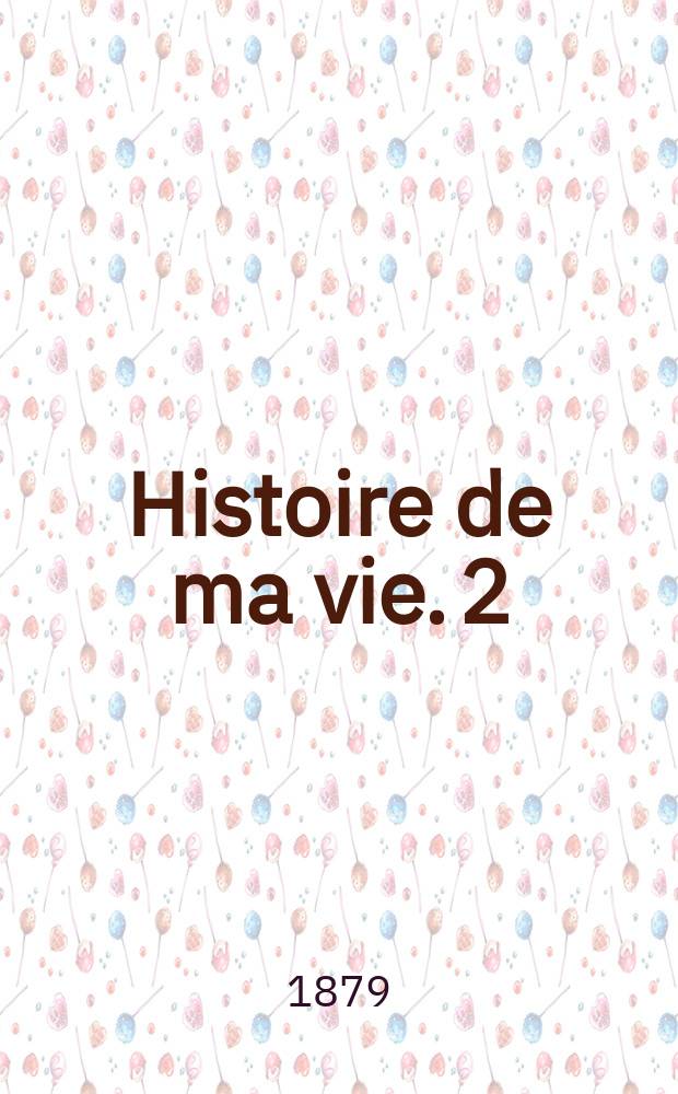 Histoire de ma vie. 2
